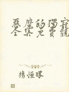 恶魔的独宠甜妻全集免费观看