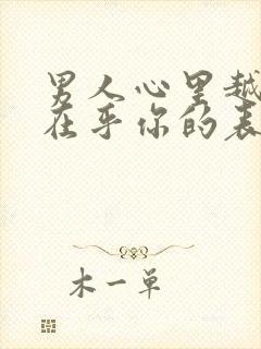 男人心里越来越在乎你的表现