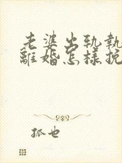 老婆出轨执意要离婚怎样挽回