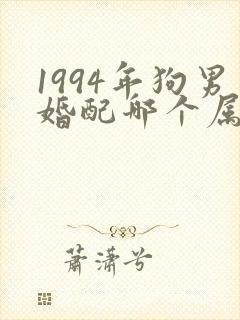 1994年狗男婚配哪个属相最好