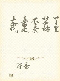 大秦不装了你爹我是秦始皇免费收听封面