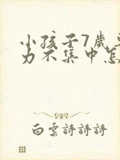 小孩子7岁专注力不集中怎么办