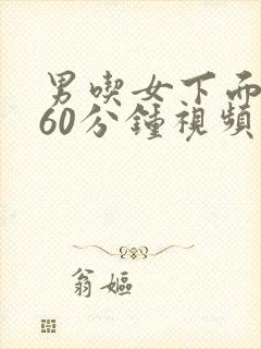 男吃女下面摸胸60分钟视频