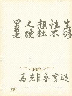 男人想性生活就是硬杜不够什么原因