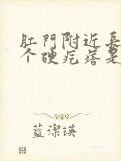 肛门附近长了一个硬疙瘩是怎么回事