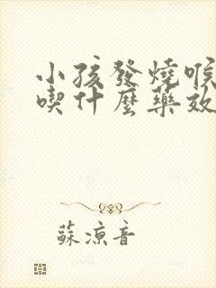 小孩发烧喉咙痛吃什么药效果最好