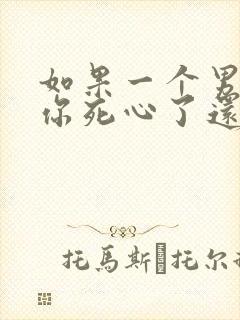 如果一个男人对你死心了还能挽回吗