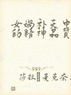 女娲补天中女娲的精神品质