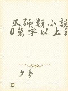 巫师类小说300万字以上的