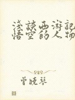 浅谈西游记中孙悟空的人物形象