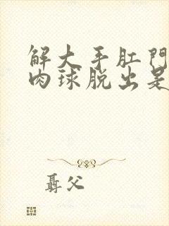 解大手肛门就有肉球脱出是什么原因