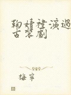 鞠婧祎演过哪些古装剧