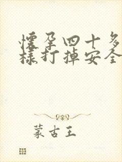 怀孕四十多天怎样打掉安全