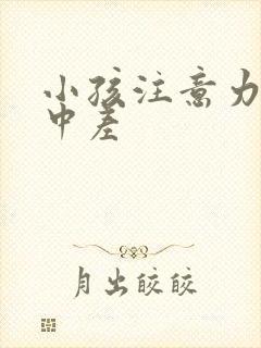 小孩注意力不集中差