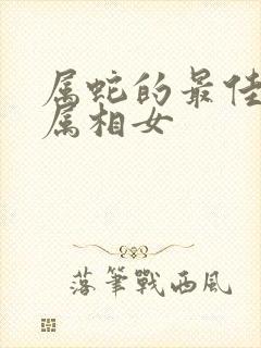 属蛇的最佳婚配属相女