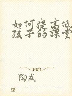 如何提高低年级孩子的课堂注意力