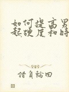 如何提高男性勃起硬度和时间