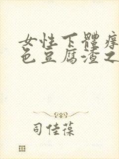 女性下体痒有白色豆腐渣之类东西