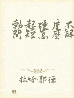 勃起硬度不够时间短怎么解决封面