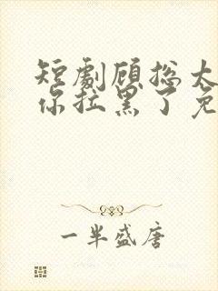 短剧顾总太太把你拉黑了免费观看