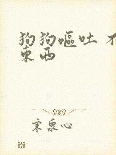 狗狗呕吐 不吃东西