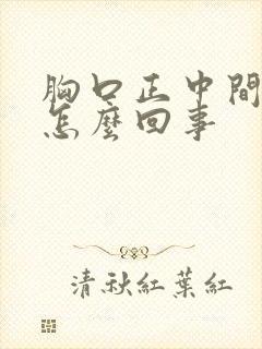 胸口正中间疼是怎么回事