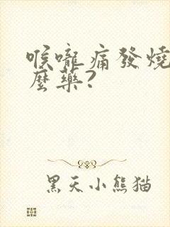 喉咙痛发烧吃什么药?