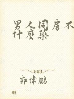 男人同房不硬吃什么药