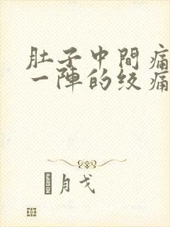 肚子中间痛一阵一阵的绞痛怎么缓解