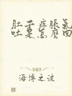 肚子疼胀气还想吐是怎么回事