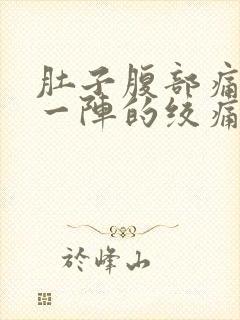 肚子腹部痛一阵一阵的绞痛