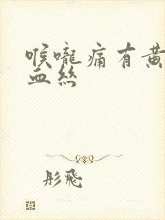 喉咙痛有黄痰带血丝