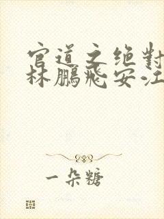 官道之绝对权力林鹏飞安江阅读全本小说