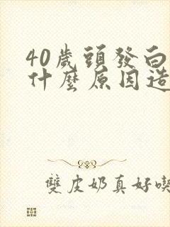 40岁头发白是什么原因造成的