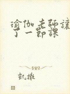 瑜伽老师让我C了一节课