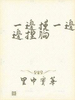 一边摸一边亲一边捏胸