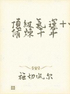 顶级气运+悄悄修炼千年