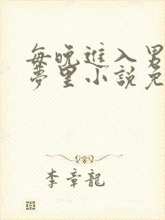 每晚进入男神的梦里小说免费笔趣阁