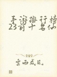 手游排行榜2023前十名仙侠