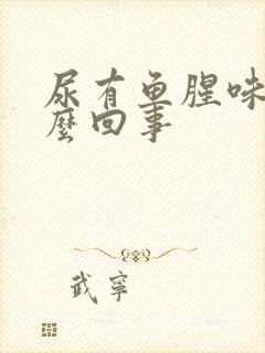 尿有鱼腥味是怎么回事