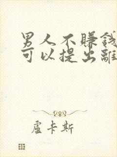 男人不赚钱养家可以提出离婚吗