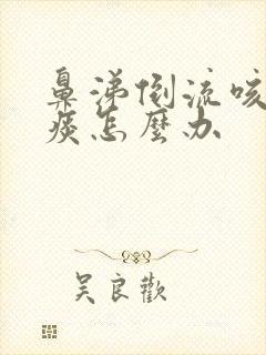 鼻涕倒流咳嗽有痰怎么办