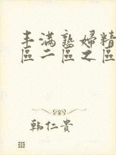 丰满熟妇精品一区二区之区