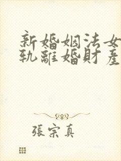 新婚姻法女方出轨离婚财产是怎样分割的