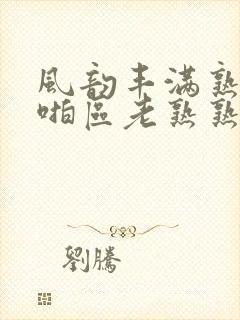 风韵丰满熟妇啪啪区老熟熟女