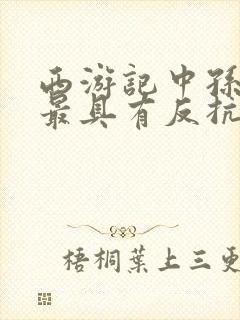 西游记中孙悟空最具有反抗精神的故事是