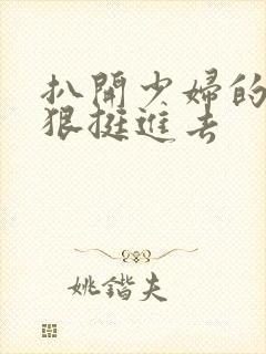 扒开少妇的腿狠狠挺进去