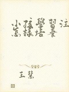 小孩学习注意力怎样培养