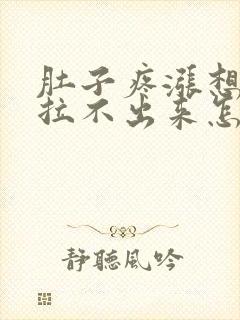 肚子疼涨想拉屎拉不出来怎么回事