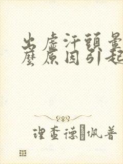 出虚汗头晕是什么原因引起的女人